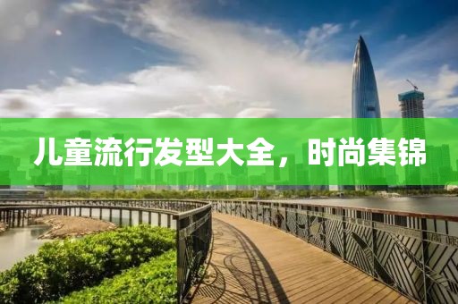 兒童流行發(fā)型大全，時(shí)尚集錦