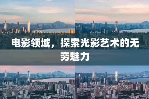 電影領(lǐng)域，探索光影藝術(shù)的無(wú)窮魅力