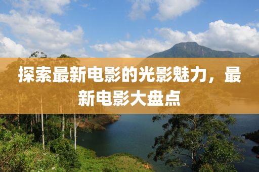 探索最新電影的光影魅力，最新電影大盤(pán)點(diǎn)