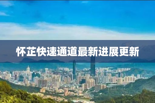 懷芷快速通道最新進(jìn)展更新