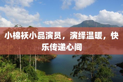 小棉襖小品演員，演繹溫暖，快樂傳遞心間