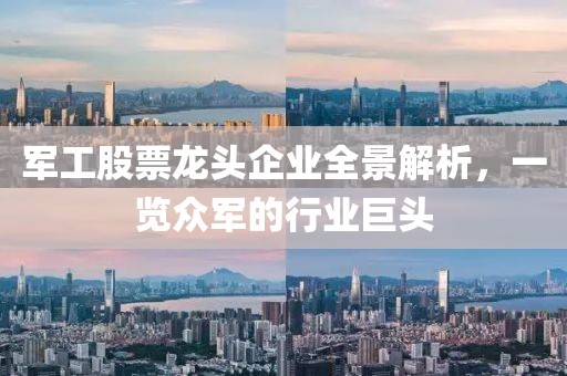 軍工股票龍頭企業(yè)全景解析，一覽眾軍的行業(yè)巨頭