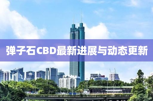 彈子石CBD最新進(jìn)展與動(dòng)態(tài)更新