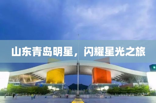 山東青島明星，閃耀星光之旅