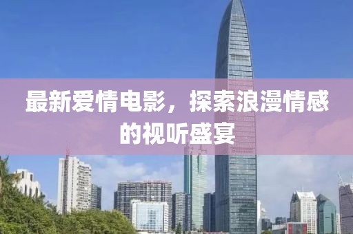最新愛情電影，探索浪漫情感的視聽盛宴