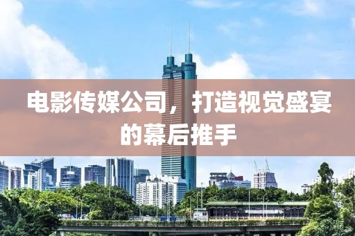 電影傳媒公司，打造視覺(jué)盛宴的幕后推手