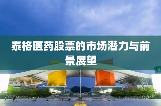 泰格醫(yī)藥股票的市場(chǎng)潛力與前景展望