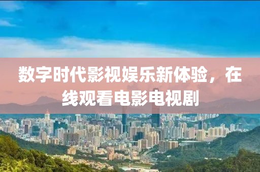 數(shù)字時代影視娛樂新體驗，在線觀看電影電視劇