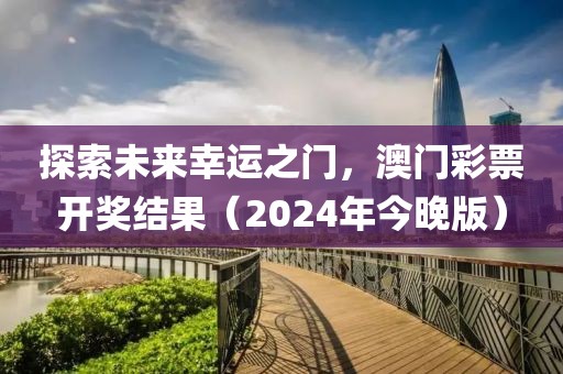 探索未來(lái)幸運(yùn)之門，澳門彩票開獎(jiǎng)結(jié)果（2024年今晚版）