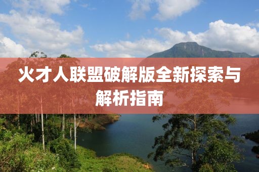 火才人聯(lián)盟破解版全新探索與解析指南