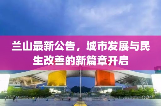 蘭山最新公告，城市發(fā)展與民生改善的新篇章開啟