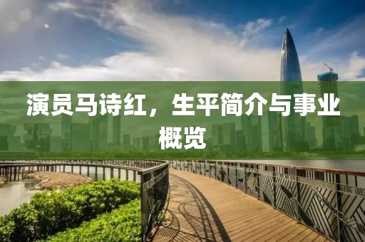 演員馬詩(shī)紅，生平簡(jiǎn)介與事業(yè)概覽