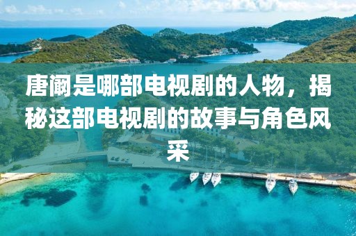 唐闞是哪部電視劇的人物，揭秘這部電視劇的故事與角色風(fēng)采