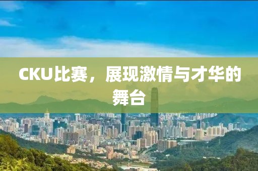 CKU比賽，展現(xiàn)激情與才華的舞臺(tái)