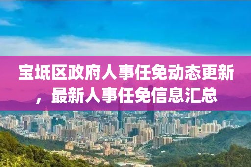 寶坻區(qū)政府人事任免動(dòng)態(tài)更新，最新人事任免信息匯總