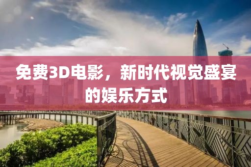 免費(fèi)3D電影，新時(shí)代視覺盛宴的娛樂方式