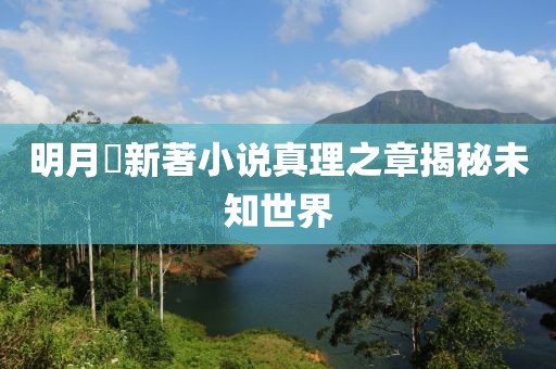 明月珰新著小說真理之章揭秘未知世界