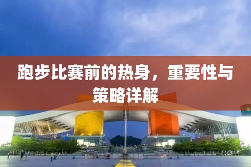 跑步比賽前的熱身，重要性與策略詳解