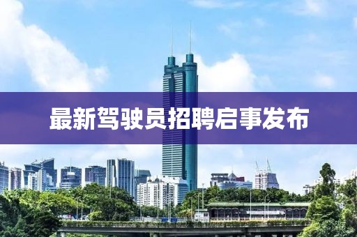 最新駕駛員招聘啟事發(fā)布