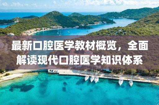 最新口腔醫(yī)學(xué)教材概覽，全面解讀現(xiàn)代口腔醫(yī)學(xué)知識(shí)體系