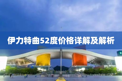 伊力特曲52度價格詳解及解析