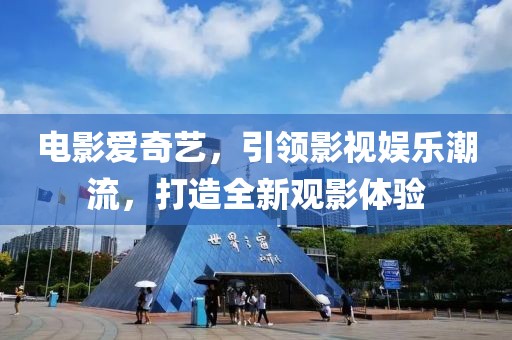 電影愛奇藝，引領(lǐng)影視娛樂潮流，打造全新觀影體驗