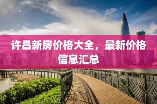 許昌新房價格大全，最新價格信息匯總