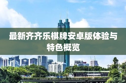 最新齊齊樂棋牌安卓版體驗與特色概覽