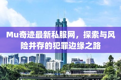 Mu奇跡最新私服網(wǎng)，探索與風(fēng)險并存的犯罪邊緣之路