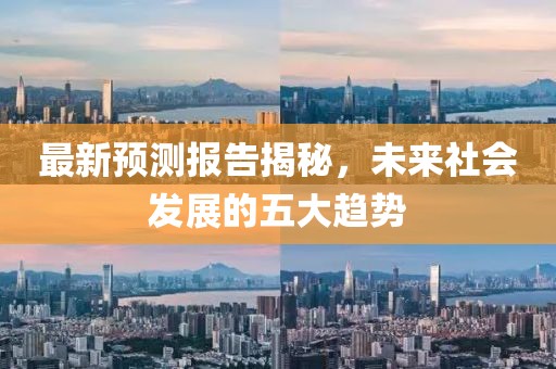 最新預(yù)測(cè)報(bào)告揭秘，未來社會(huì)發(fā)展的五大趨勢(shì)