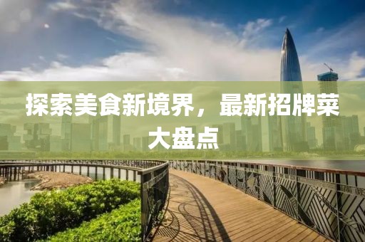 探索美食新境界，最新招牌菜大盤點(diǎn)