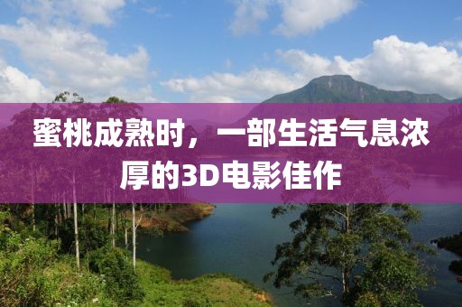 蜜桃成熟時，一部生活氣息濃厚的3D電影佳作