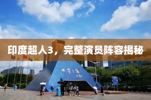 印度超人3，完整演員陣容揭秘