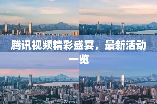 騰訊視頻精彩盛宴，最新活動一覽