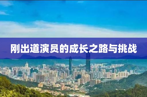 剛出道演員的成長之路與挑戰(zhàn)