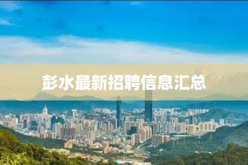彭水最新招聘信息匯總