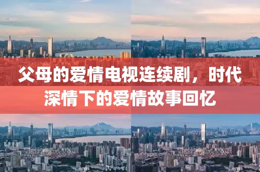 父母的愛情電視連續(xù)劇，時代深情下的愛情故事回憶