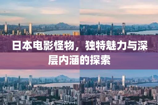 日本電影怪物，獨(dú)特魅力與深層內(nèi)涵的探索