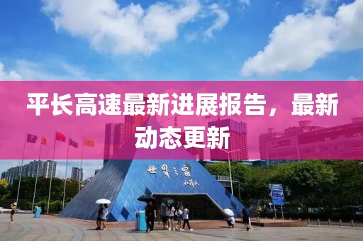 平長高速最新進展報告，最新動態(tài)更新