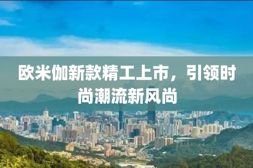 歐米伽新款精工上市，引領(lǐng)時(shí)尚潮流新風(fēng)尚