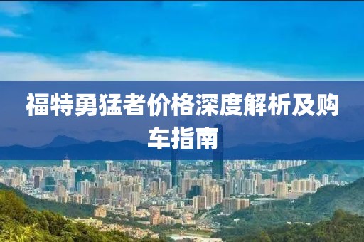 福特勇猛者價格深度解析及購車指南