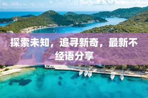 探索未知，追尋新奇，最新不經(jīng)語分享