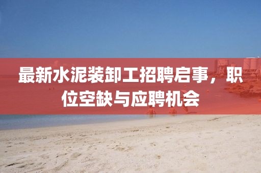 最新水泥裝卸工招聘啟事，職位空缺與應(yīng)聘機(jī)會(huì)