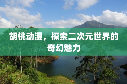 胡桃動漫，探索二次元世界的奇幻魅力