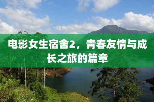 電影女生宿舍2，青春友情與成長之旅的篇章