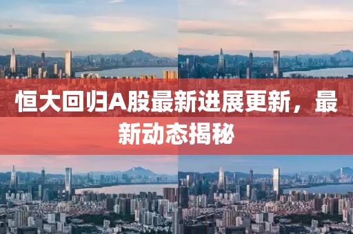 恒大回歸A股最新進(jìn)展更新，最新動態(tài)揭秘