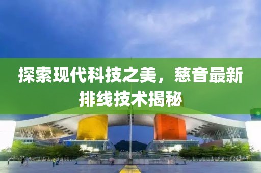 探索現(xiàn)代科技之美，慈音最新排線技術(shù)揭秘