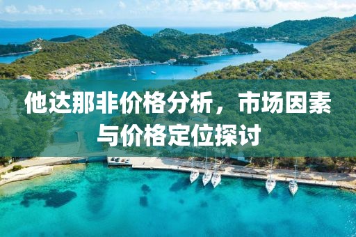 他達(dá)那非價(jià)格分析，市場(chǎng)因素與價(jià)格定位探討
