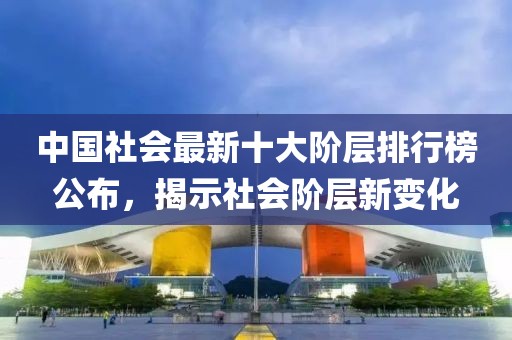 中國社會最新十大階層排行榜公布，揭示社會階層新變化