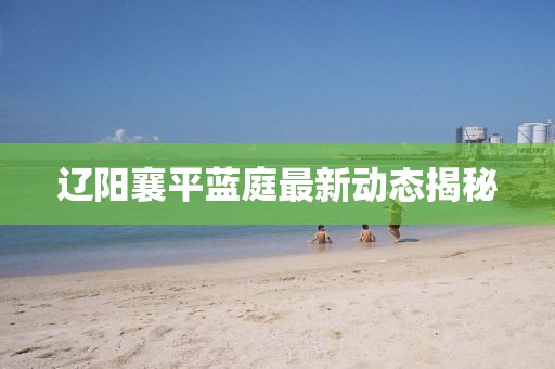 遼陽襄平藍庭最新動態(tài)揭秘